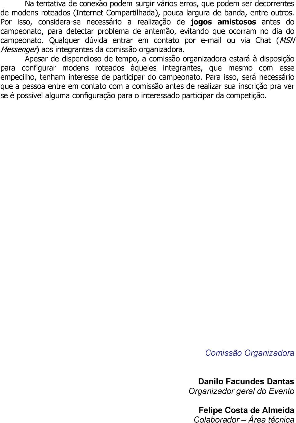 Qualquer dúvida entrar em contato por e-mail ou via Chat (MSN Messenger) aos integrantes da comissão organizadora.