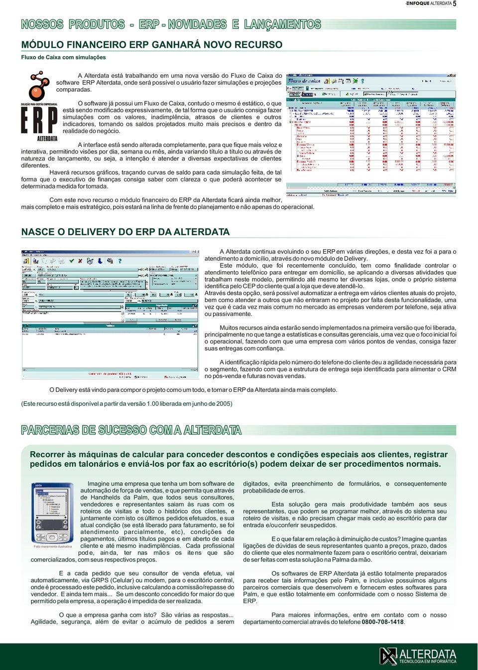 O software já possui um Fluxo de Caixa, contudo o mesmo é estático, o que está sendo modificado expressivamente, de tal forma que o usuário consiga fazer simulações com os valores, inadimplência,