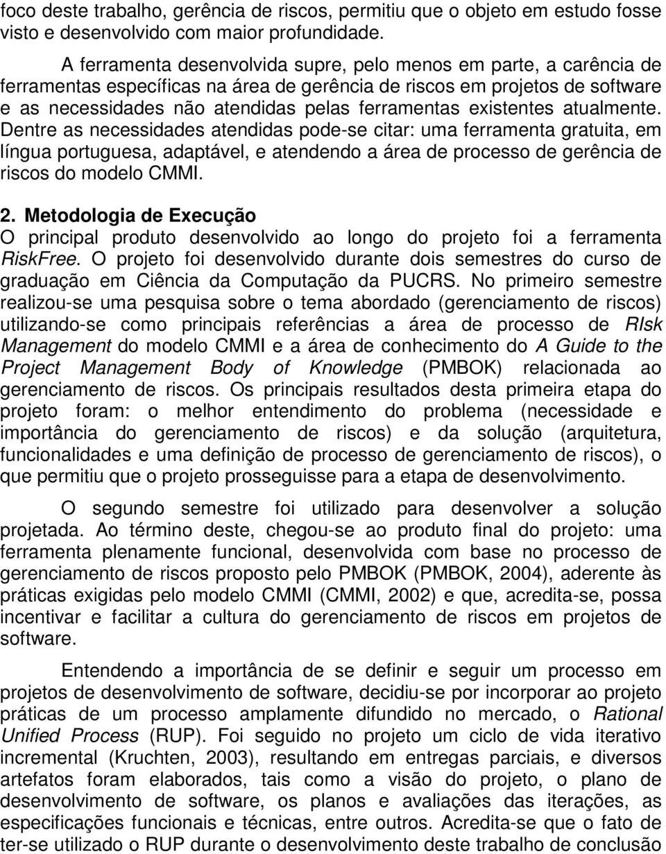 existentes atualmente. Dentre as necessidades atendidas pode-se citar: uma ferramenta gratuita, em língua portuguesa, adaptável, e atendendo a área de processo de gerência de riscos do modelo CMMI. 2.