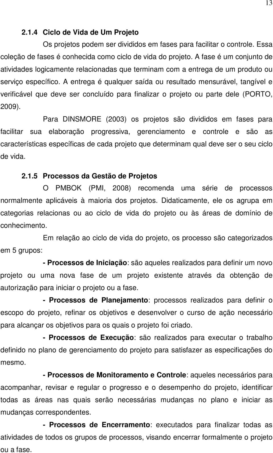 A entrega é qualquer saída ou resultado mensurável, tangível e verificável que deve ser concluído para finalizar o projeto ou parte dele (PORTO, 2009).