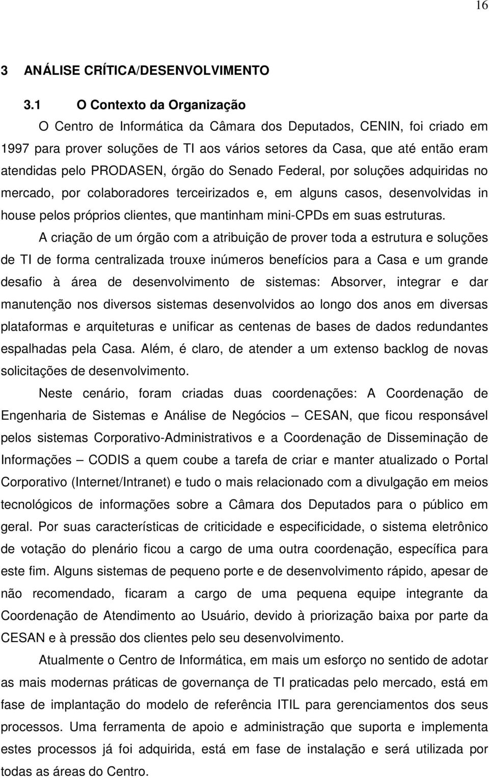 PRODASEN, órgão do Senado Federal, por soluções adquiridas no mercado, por colaboradores terceirizados e, em alguns casos, desenvolvidas in house pelos próprios clientes, que mantinham mini-cpds em