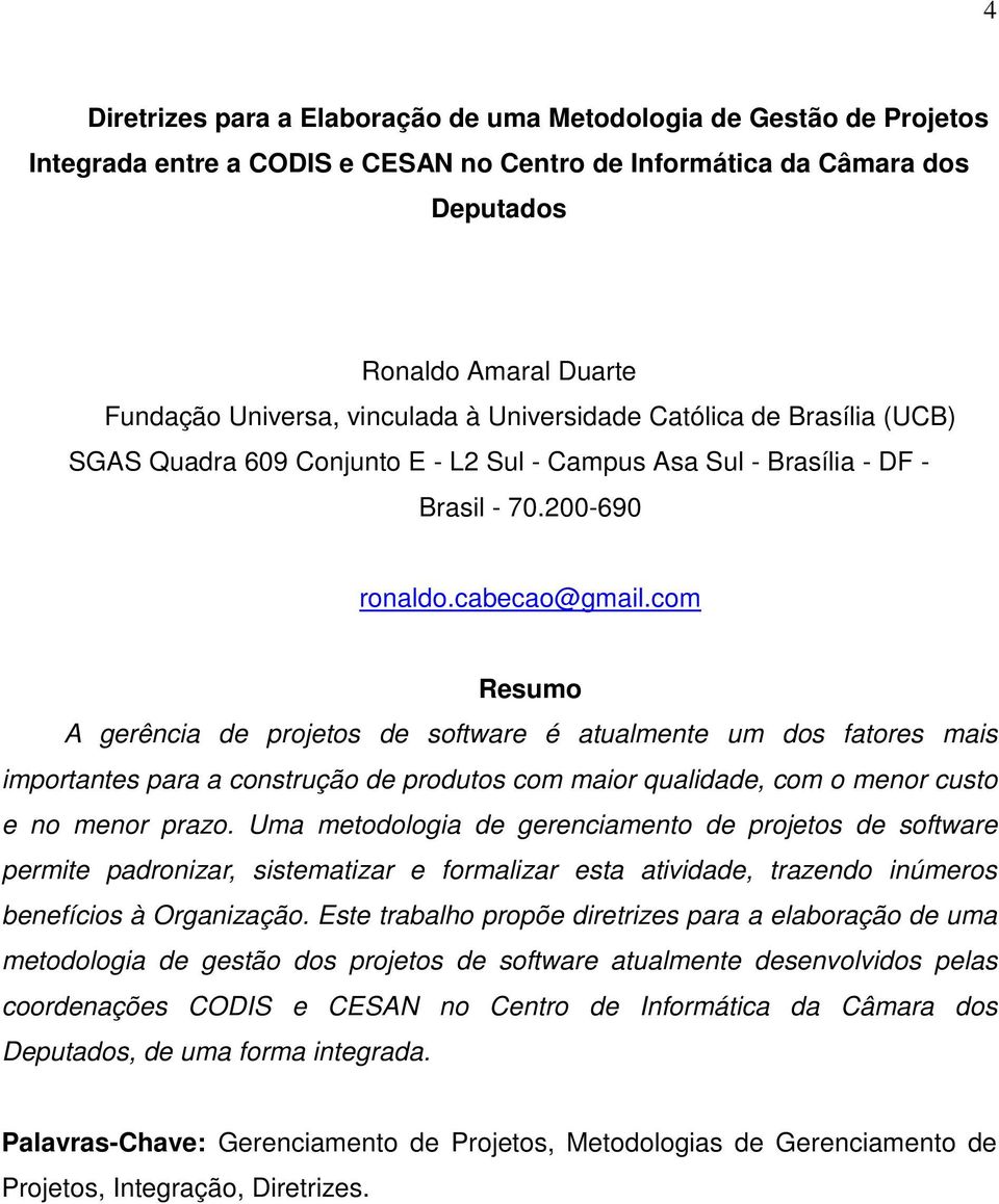 com Resumo A gerência de projetos de software é atualmente um dos fatores mais importantes para a construção de produtos com maior qualidade, com o menor custo e no menor prazo.