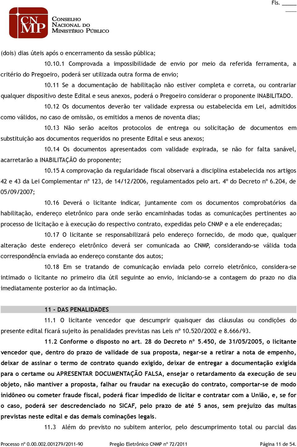 11 Se a documentação de habilitação não estiver completa e correta, ou contrariar qualquer dispositivo deste Edital e seus anexos, poderá o Pregoeiro considerar o proponente INABILITADO. 10.