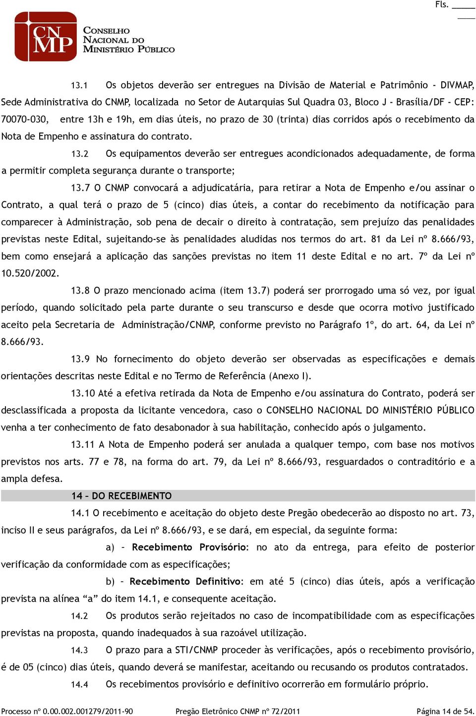 entre 13h e 19h, em dias úteis, no prazo de 30 (trinta) dias corridos após o recebimento da Nota de Empenho e assinatura do contrato. 13.2 Os equipamentos deverão ser entregues acondicionados adequadamente, de forma a permitir completa segurança durante o transporte; 13.