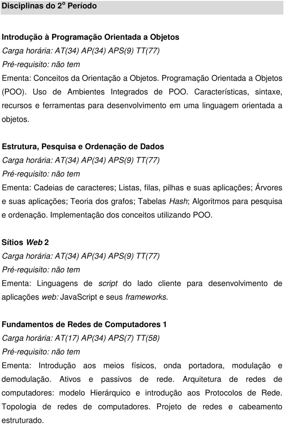 Estrutura, Pesquisa e Ordenação de Dados Ementa: Cadeias de caracteres; Listas, filas, pilhas e suas aplicações; Árvores e suas aplicações; Teoria dos grafos; Tabelas Hash; Algoritmos para pesquisa e