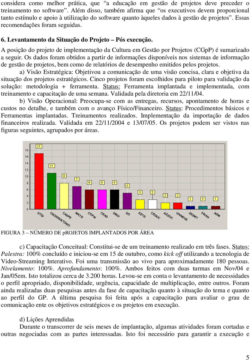 Levantamento da Situação do Projeto Pós execução. A posição do projeto de implementação da Cultura em Gestão por Projetos (CGpP) é sumarizado a seguir.