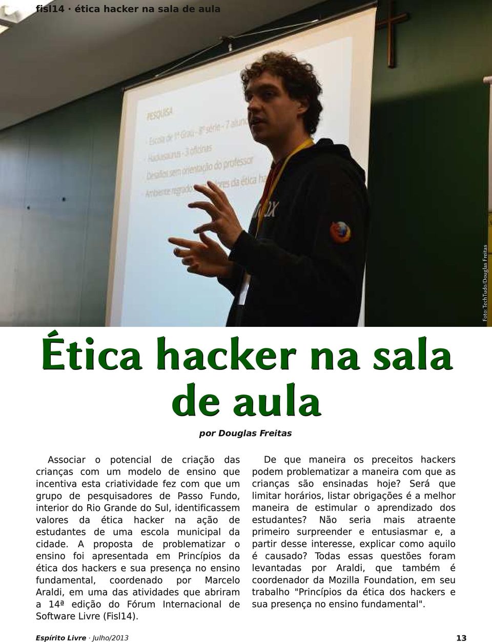 A proposta de problematizar o ensino foi apresentada em Princípios da ética dos hackers e sua presença no ensino fundamental, coordenado por Marcelo Araldi, em uma das atividades que abriram a 14ª