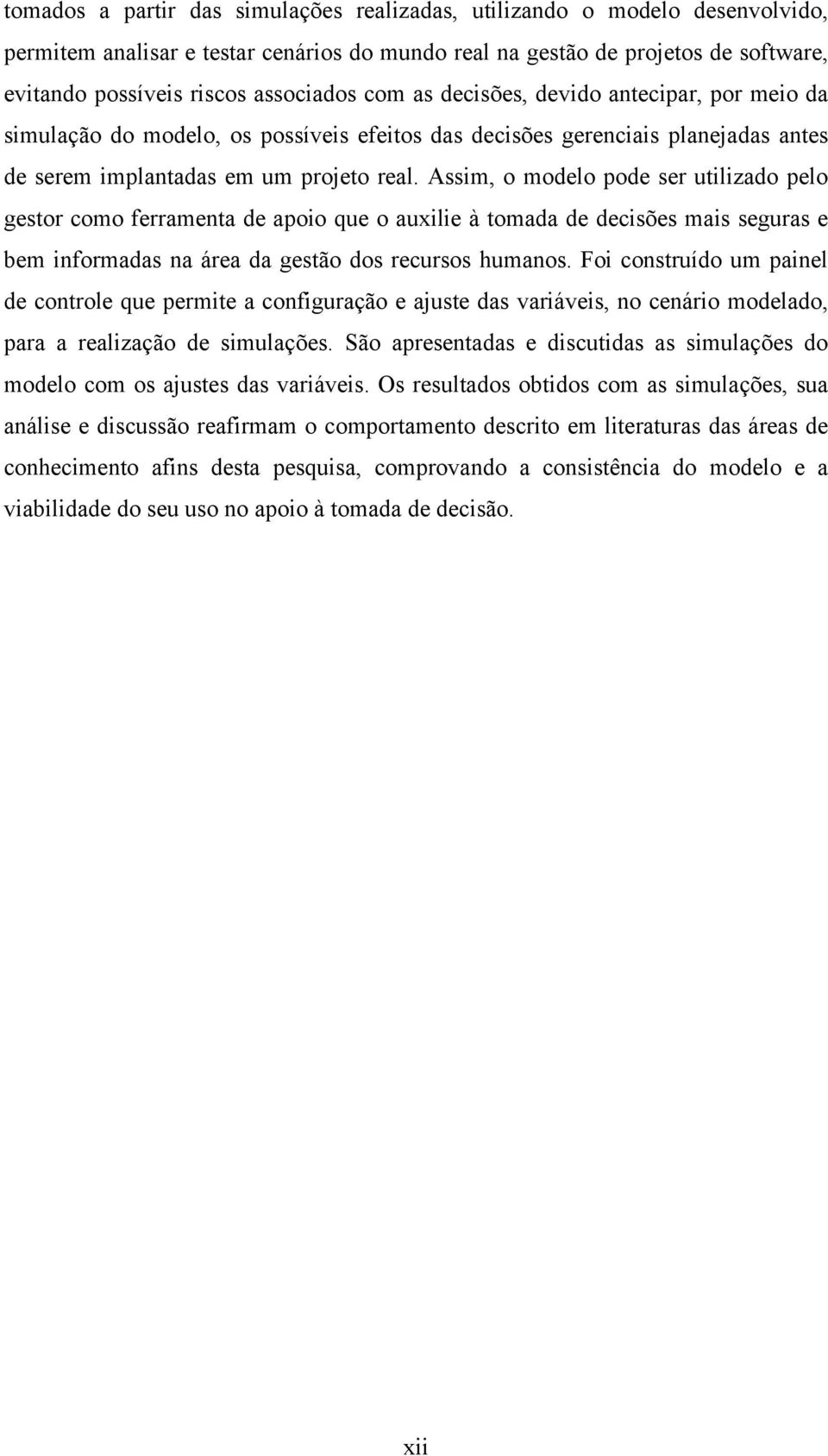 Assim, o modelo pode ser utilizado pelo gestor como ferramenta de apoio que o auxilie à tomada de decisões mais seguras e bem informadas na área da gestão dos recursos humanos.