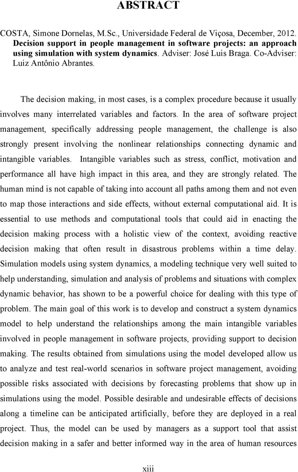 In the area of software project management, specifically addressing people management, the challenge is also strongly present involving the nonlinear relationships connecting dynamic and intangible