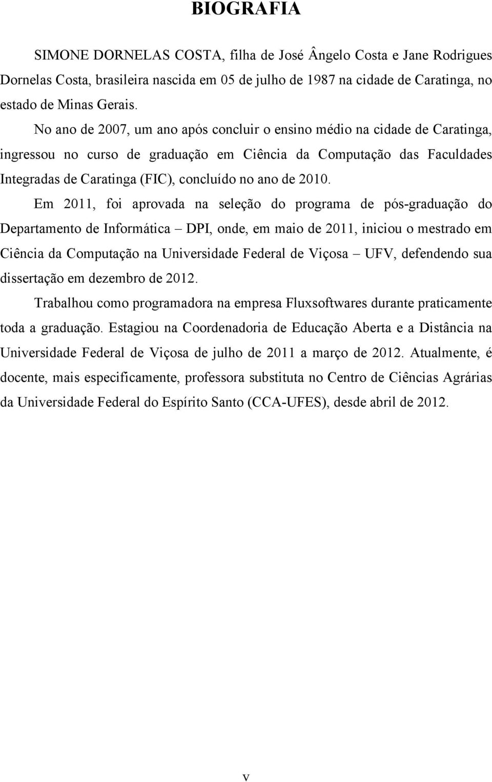 2010. Em 2011, foi aprovada na seleção do programa de pós-graduação do Departamento de Informática DPI, onde, em maio de 2011, iniciou o mestrado em Ciência da Computação na Universidade Federal de