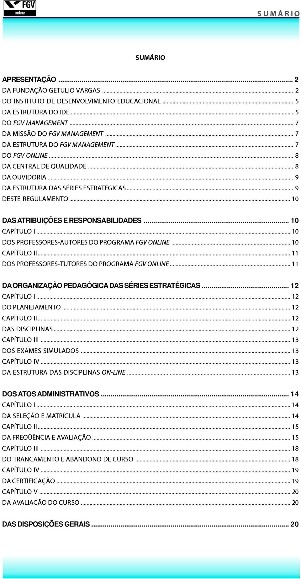 .. 10 DAS ATRIBUIÇÕES E RESPONSABILIDADES... 10 CAPÍTULO I... 10 DOS PROFESSORES-AUTORES DO PROGRAMA FGV ONLINE... 10 CAPÍTULO II... 11 DOS PROFESSORES-TUTORES DO PROGRAMA FGV ONLINE.