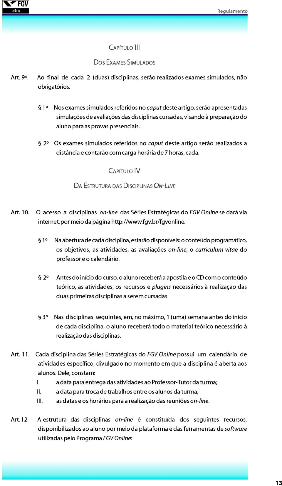 2º Os exames simulados referidos no caput deste artigo serão realizados a distância e contarão com carga horária de 7 horas, cada. CAPÍTULO IV DA ESTRUTURA DAS DISCIPLINAS ON-LINE Art. 10.