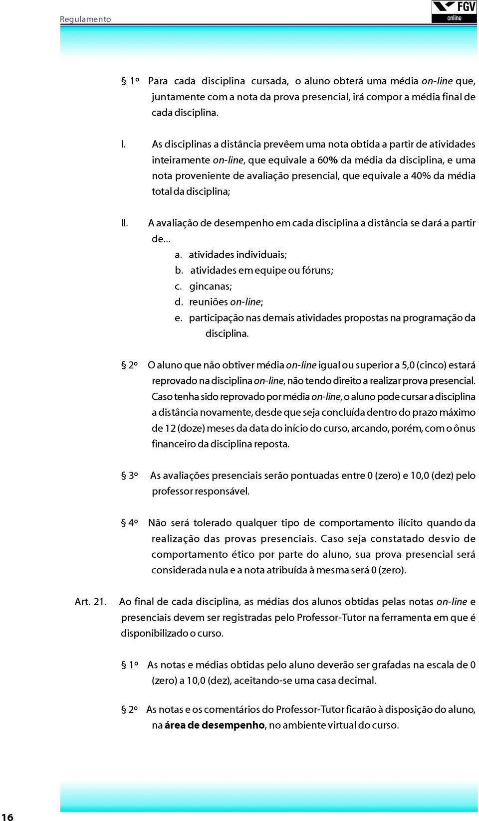 a 40% da média total da disciplina; II. A avaliação de desempenho em cada disciplina a distância se dará a partir de... a. atividades individuais; b. atividades em equipe ou fóruns; c. gincanas; d.