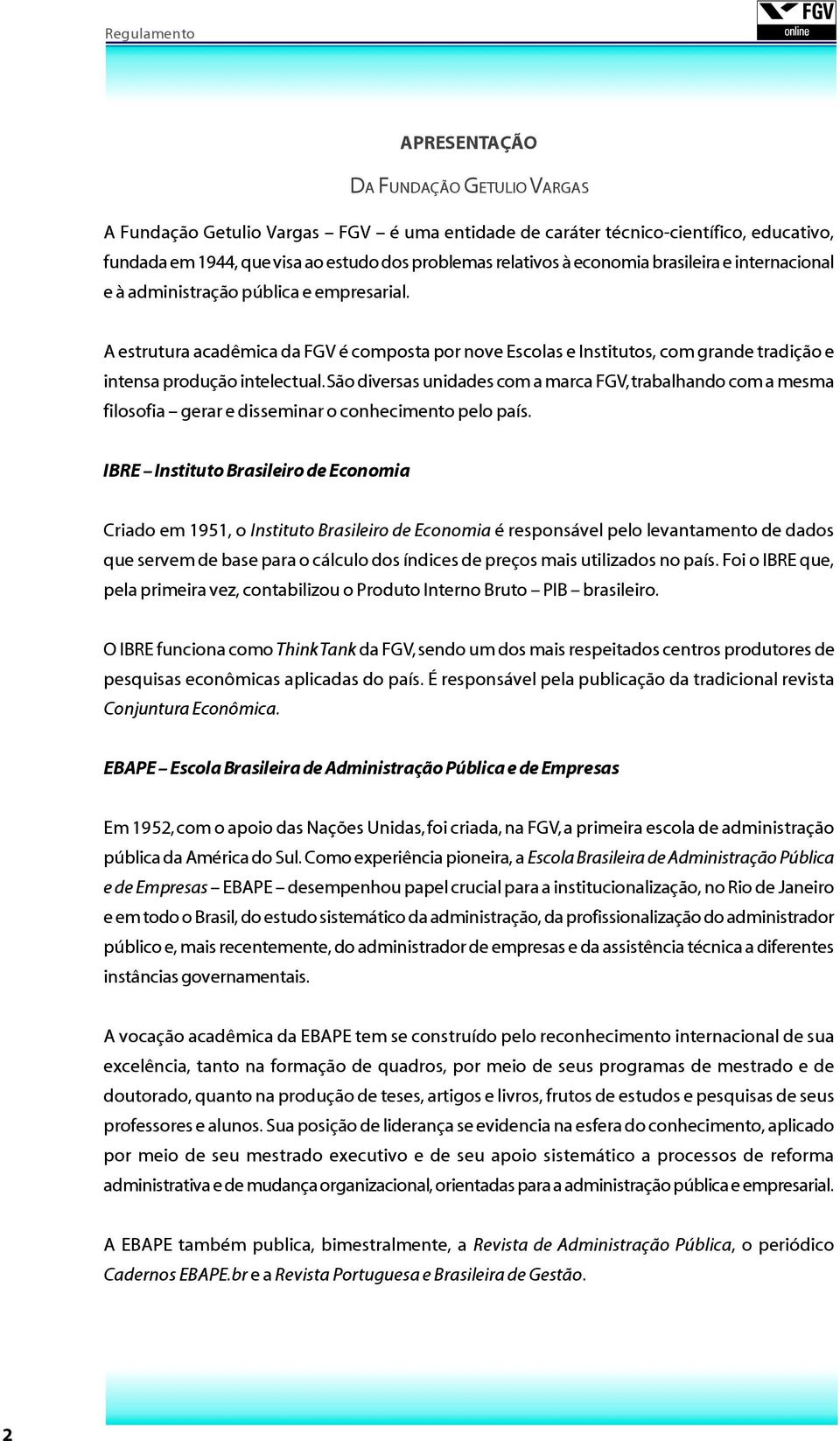 São diversas unidades com a marca FGV, trabalhando com a mesma filosofia gerar e disseminar o conhecimento pelo país.