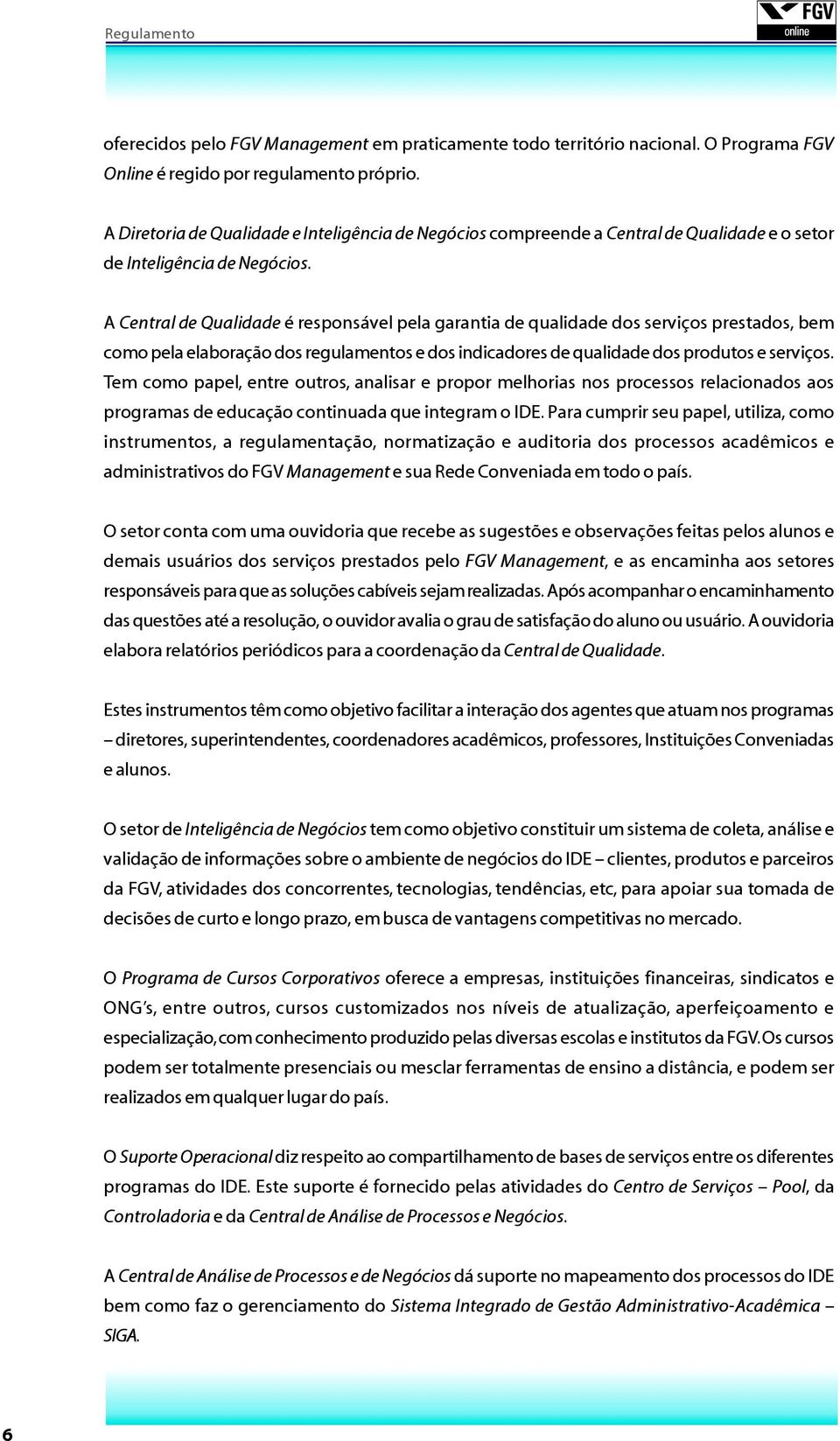 A Central de Qualidade é responsável pela garantia de qualidade dos serviços prestados, bem como pela elaboração dos regulamentos e dos indicadores de qualidade dos produtos e serviços.