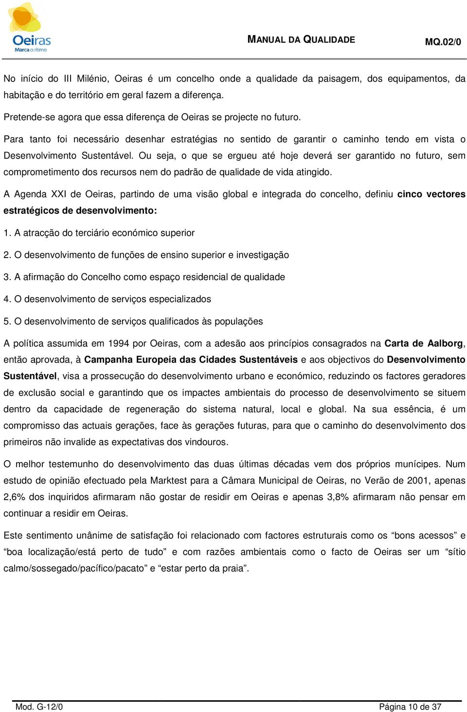 Ou seja, o que se ergueu até hoje deverá ser garantido no futuro, sem comprometimento dos recursos nem do padrão de qualidade de vida atingido.