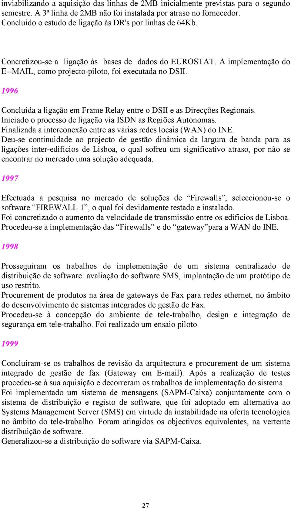 Concluída a ligação em Frame Relay entre o DSII e as Direcções Regionais. Iniciado o processo de ligação via ISDN às Regiões Autónomas.