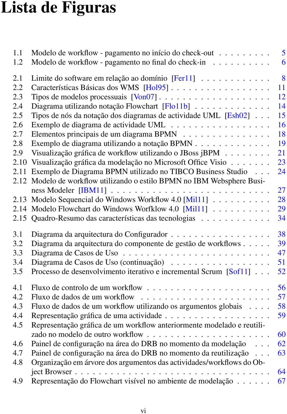 4 Diagrama utilizando notação Flowchart [Flo11b]............. 14 2.5 Tipos de nós da notação dos diagramas de actividade UML [Esh02]... 15 2.6 Exemplo de diagrama de actividade UML................. 16 2.