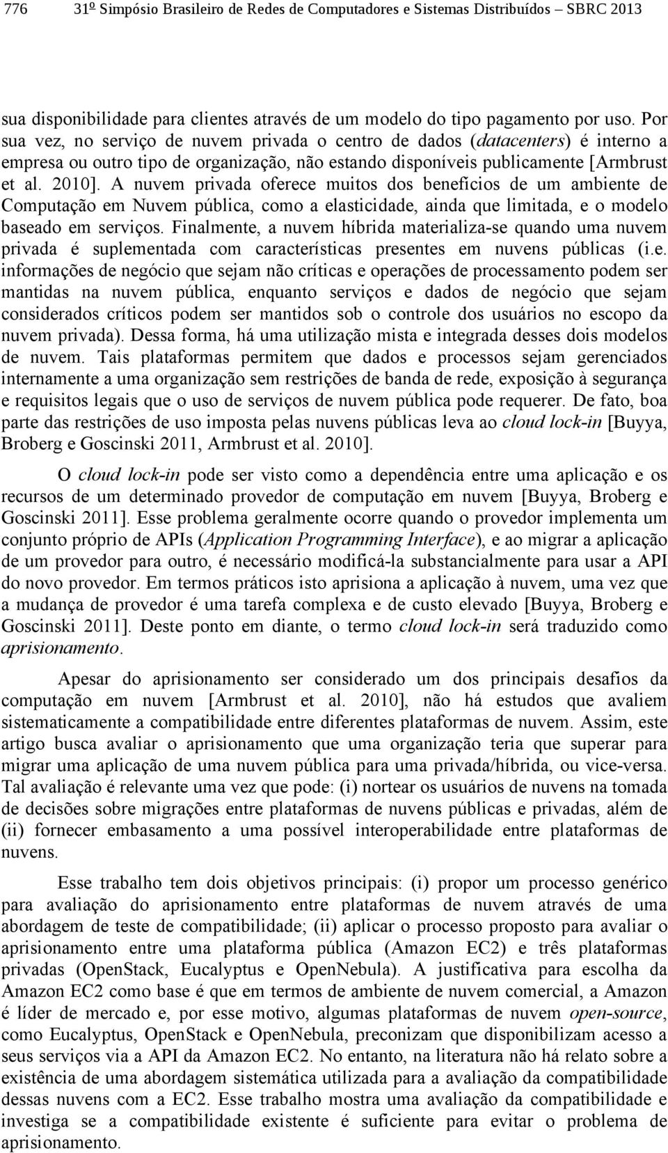 A nuvem privada oferece muitos dos benefícios de um ambiente de Computação em Nuvem pública, como a elasticidade, ainda que limitada, e o modelo baseado em serviços.