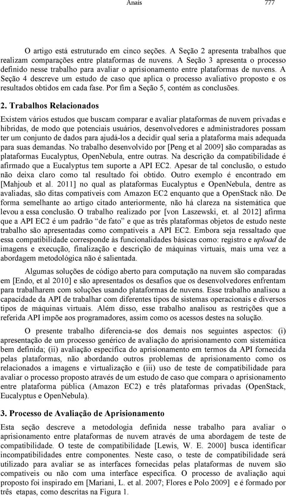 A Seção 4 descreve um estudo de caso que aplica o processo avaliativo proposto e os resultados obtidos em cada fase. Por fim a Seção 5, contém as conclusões. 2.