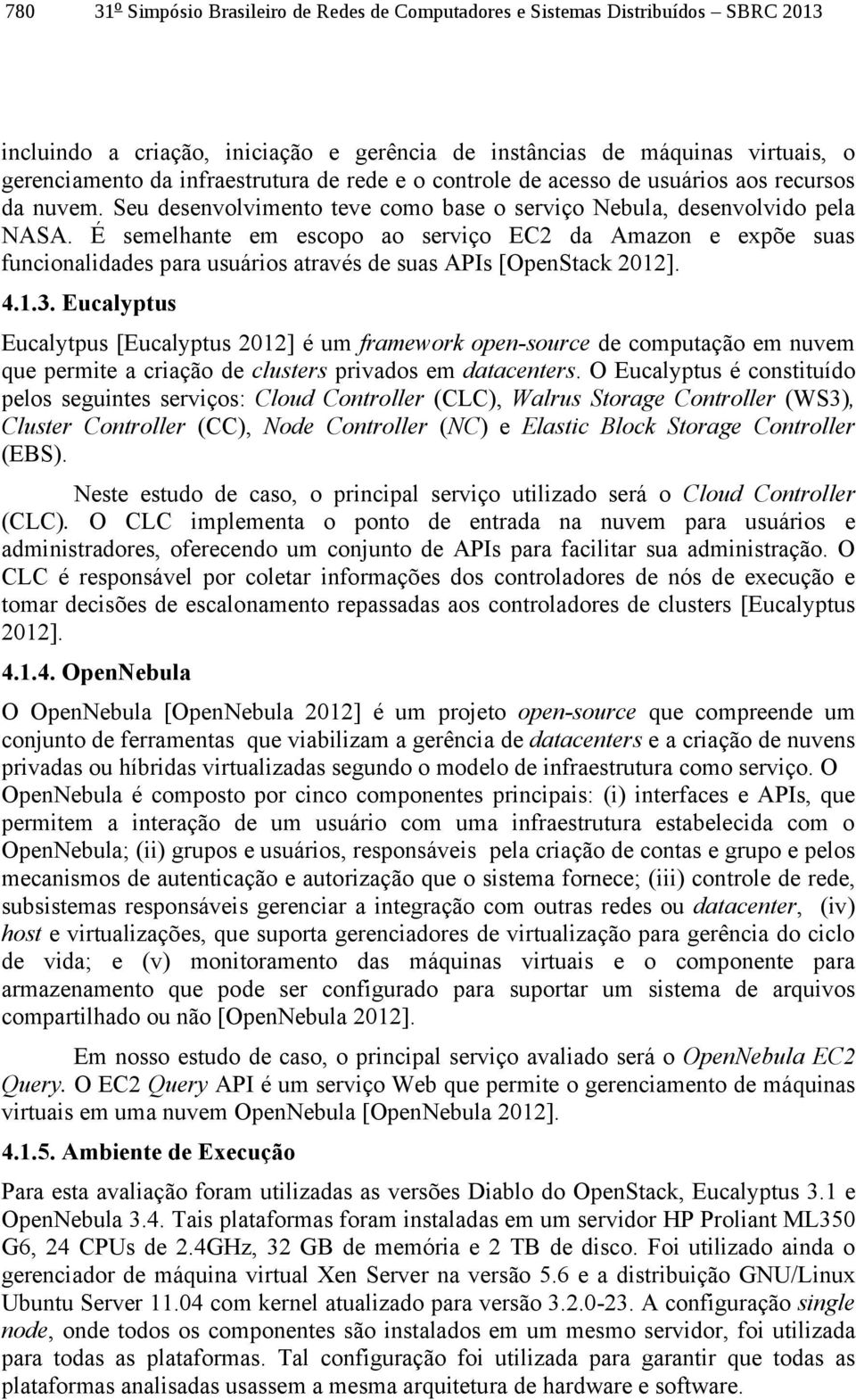 É semelhante em escopo ao serviço EC2 da Amazon e expõe suas funcionalidades para usuários através de suas APIs [OpenStack 2012]. 4.1.3.