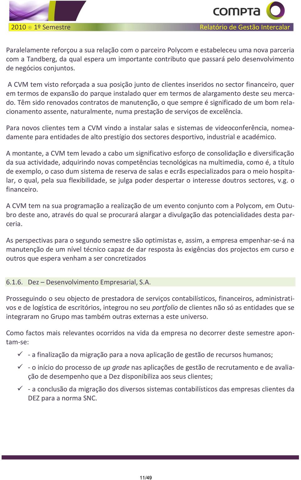 A CVM tem visto reforçada a sua posição junto de clientes inseridos no sector financeiro, quer em termos de expansão do parque instalado quer em termos de alargamento deste seu mercado.