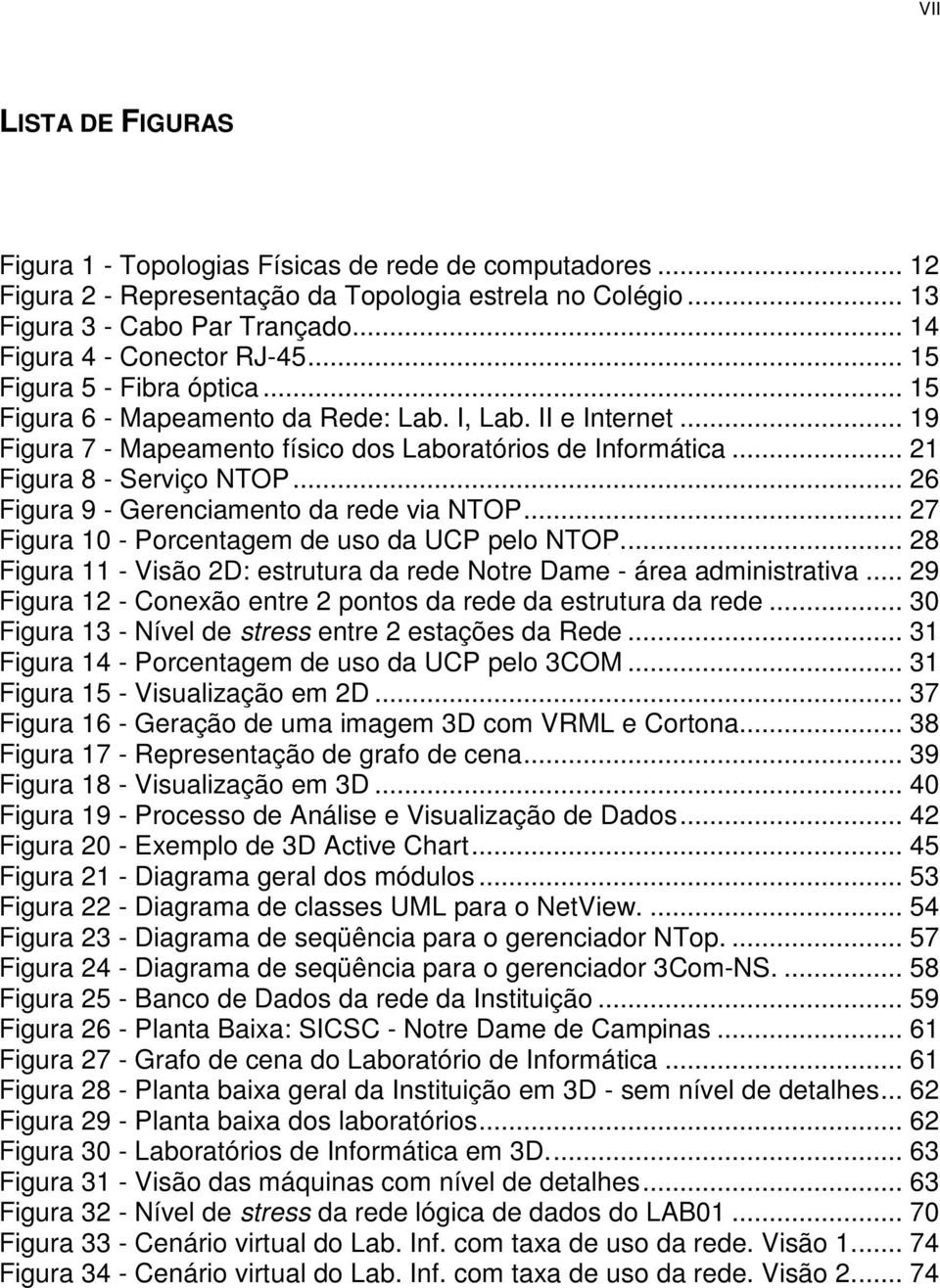 .. 21 Figura 8 - Serviço NTOP... 26 Figura 9 - Gerenciamento da rede via NTOP... 27 Figura 10 - Porcentagem de uso da UCP pelo NTOP.