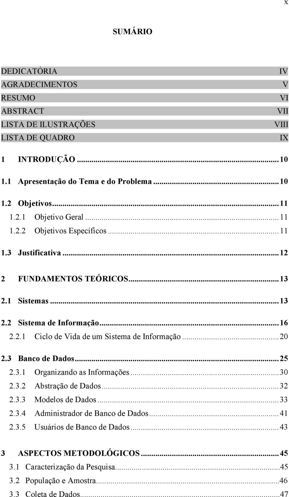 ..20 2.3 Banco de Dados...25 2.3.1 Organizando as Informações...30 2.3.2 Abstração de Dados...32 2.3.3 Modelos de Dados...33 2.3.4 Administrador de Banco de Dados...41 2.3.5 Usuários de Banco de Dados.