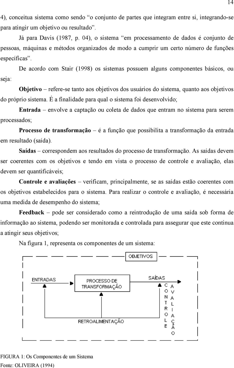 De acordo com Stair (1998) os sistemas possuem alguns componentes básicos, ou seja: Objetivo refere-se tanto aos objetivos dos usuários do sistema, quanto aos objetivos do próprio sistema.