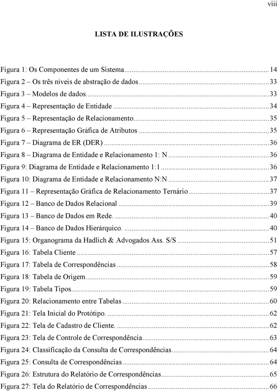 ..36 Figura 9: Diagrama de Entidade e Relacionamento 1:1...36 Figura 10: Diagrama de Entidade e Relacionamento N:N...37 Figura 11 Representação Gráfica de Relacionamento Ternário.