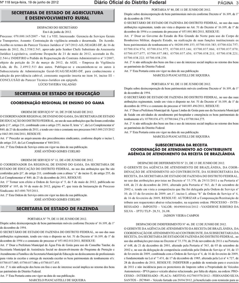 Acolho os termos do Parecer Técnico Jurídico nº 247/2012-AJL/SEAGRI-DF, de 16 de maio de 2012, fls.2.538/2.