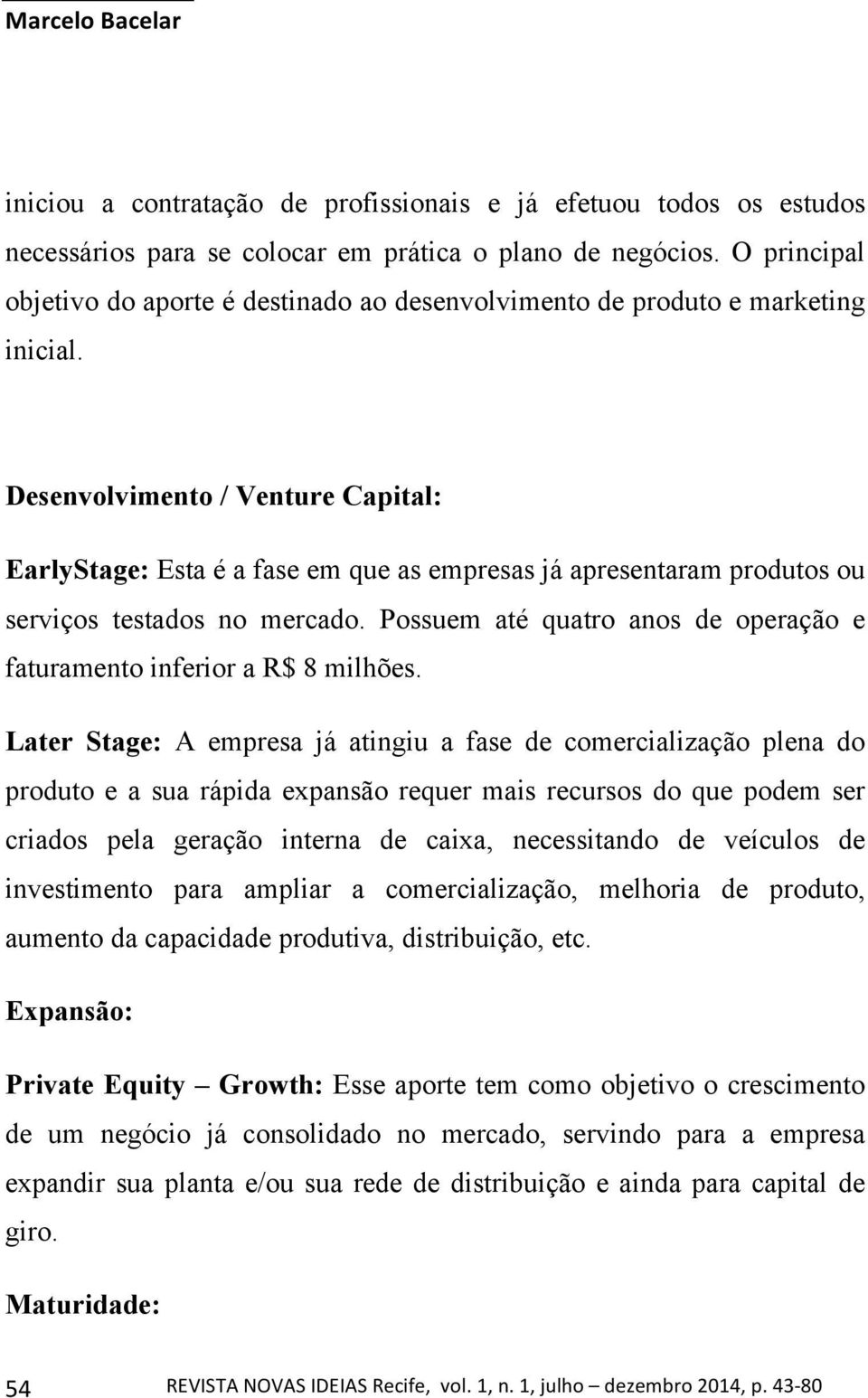 Desenvolvimento / Venture Capital: EarlyStage: Esta é a fase em que as empresas já apresentaram produtos ou serviços testados no mercado.