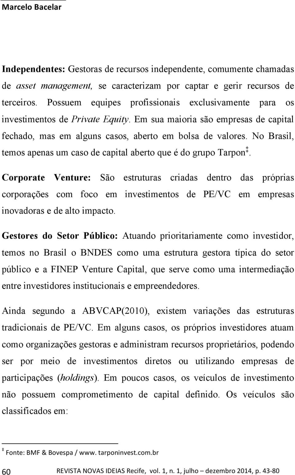 No Brasil, temos apenas um caso de capital aberto que é do grupo Tarpon.