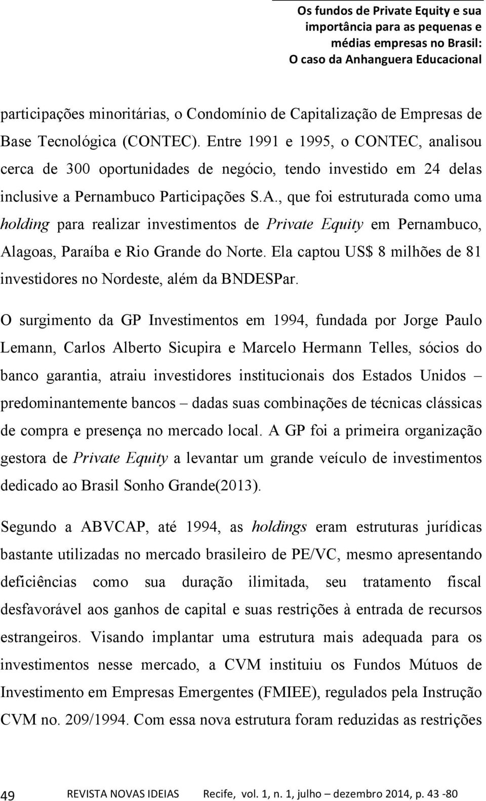 , que foi estruturada como uma holding para realizar investimentos de Private Equity em Pernambuco, Alagoas, Paraíba e Rio Grande do Norte.