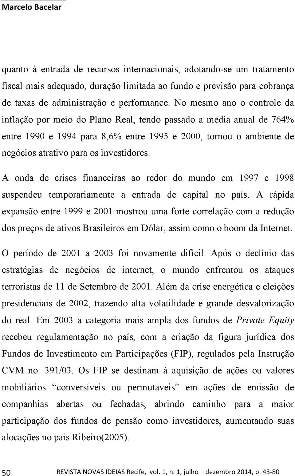 investidores. A onda de crises financeiras ao redor do mundo em 1997 e 1998 suspendeu temporariamente a entrada de capital no país.