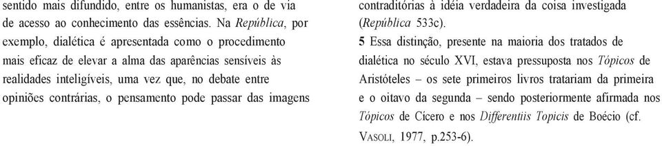 entre opiniões contrárias, o pensamento pode passar das imagens contraditórias à idéia verdadeira da coisa investigada (República 533c).