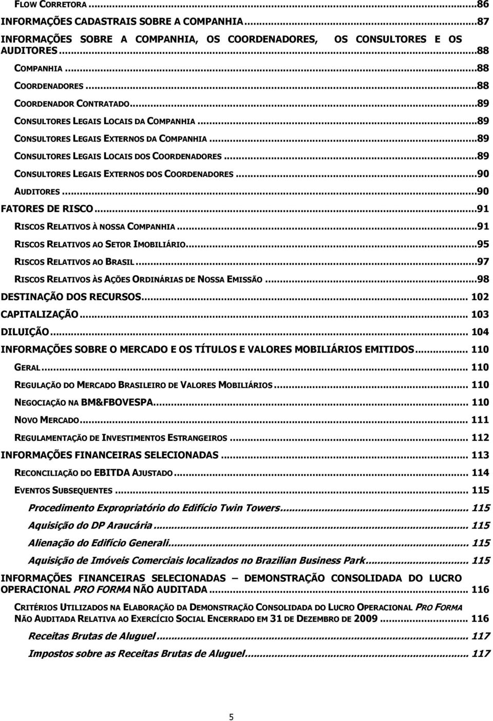 ..89 CONSULTORES LEGAIS EXTERNOS DOS COORDENADORES...90 AUDITORES...90 FATORES DE RISCO...91 RISCOS RELATIVOS À NOSSA COMPANHIA...91 RISCOS RELATIVOS AO SETOR IMOBILIÁRIO.