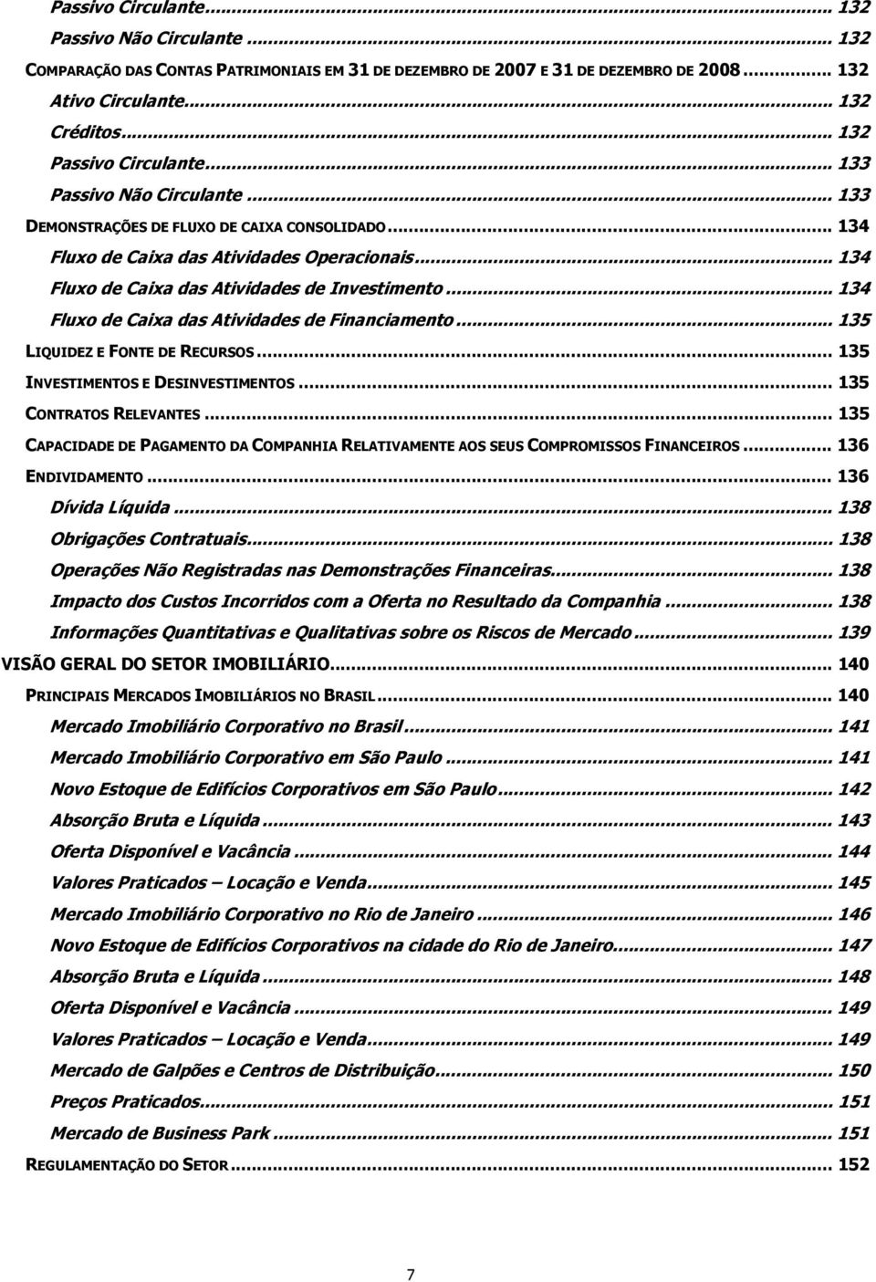 .. 134 Fluxo de Caixa das Atividades de Investimento... 134 Fluxo de Caixa das Atividades de Financiamento... 135 LIQUIDEZ E FONTE DE RECURSOS... 135 INVESTIMENTOS E DESINVESTIMENTOS.