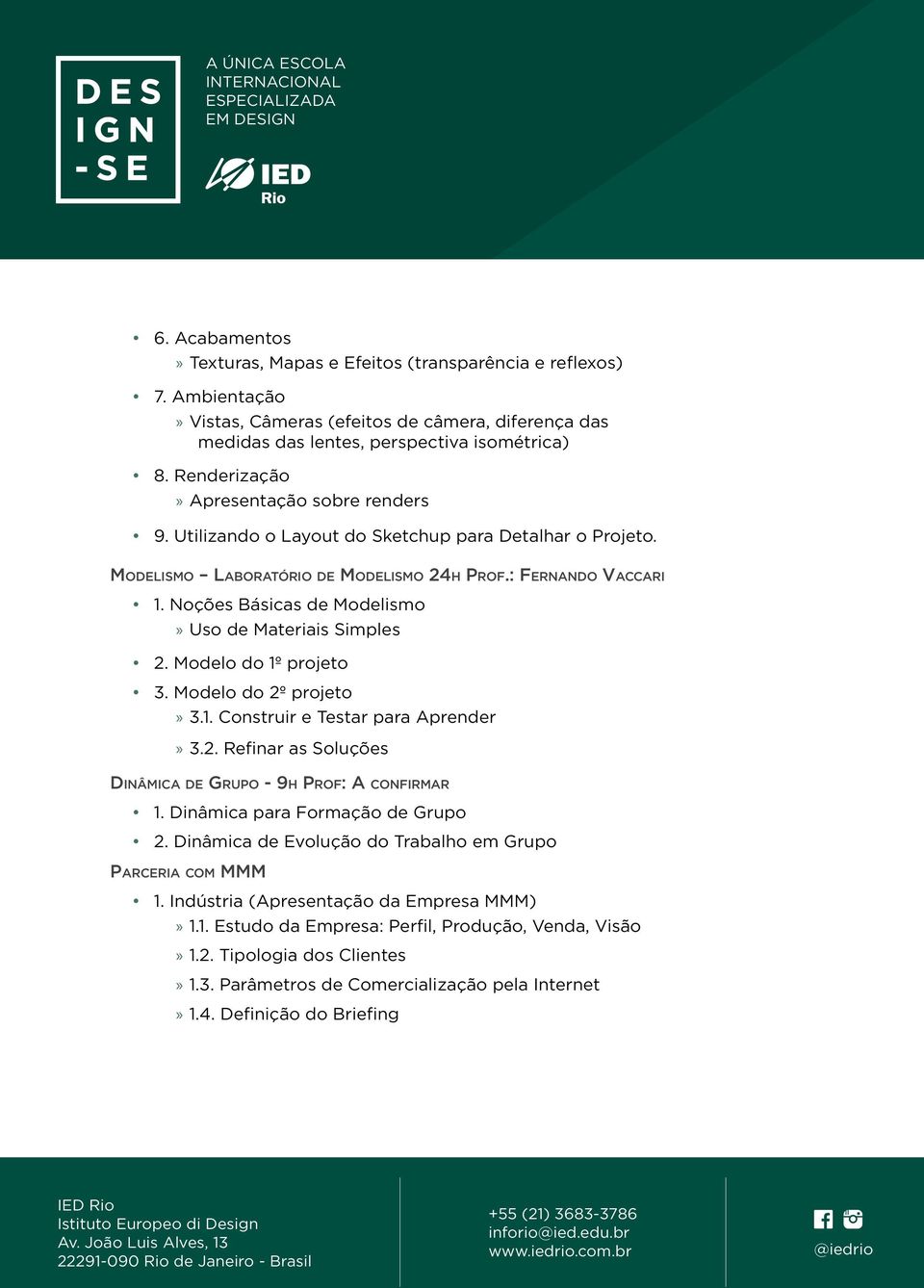 Noções Básicas de Modelismo Uso de Materiais Simples 2. Modelo do 1º projeto 3. Modelo do 2º projeto 3.1. Construir e Testar para Aprender 3.2. Refinar as Soluções Dinâmica de Grupo - 9h Prof: A confirmar 1.