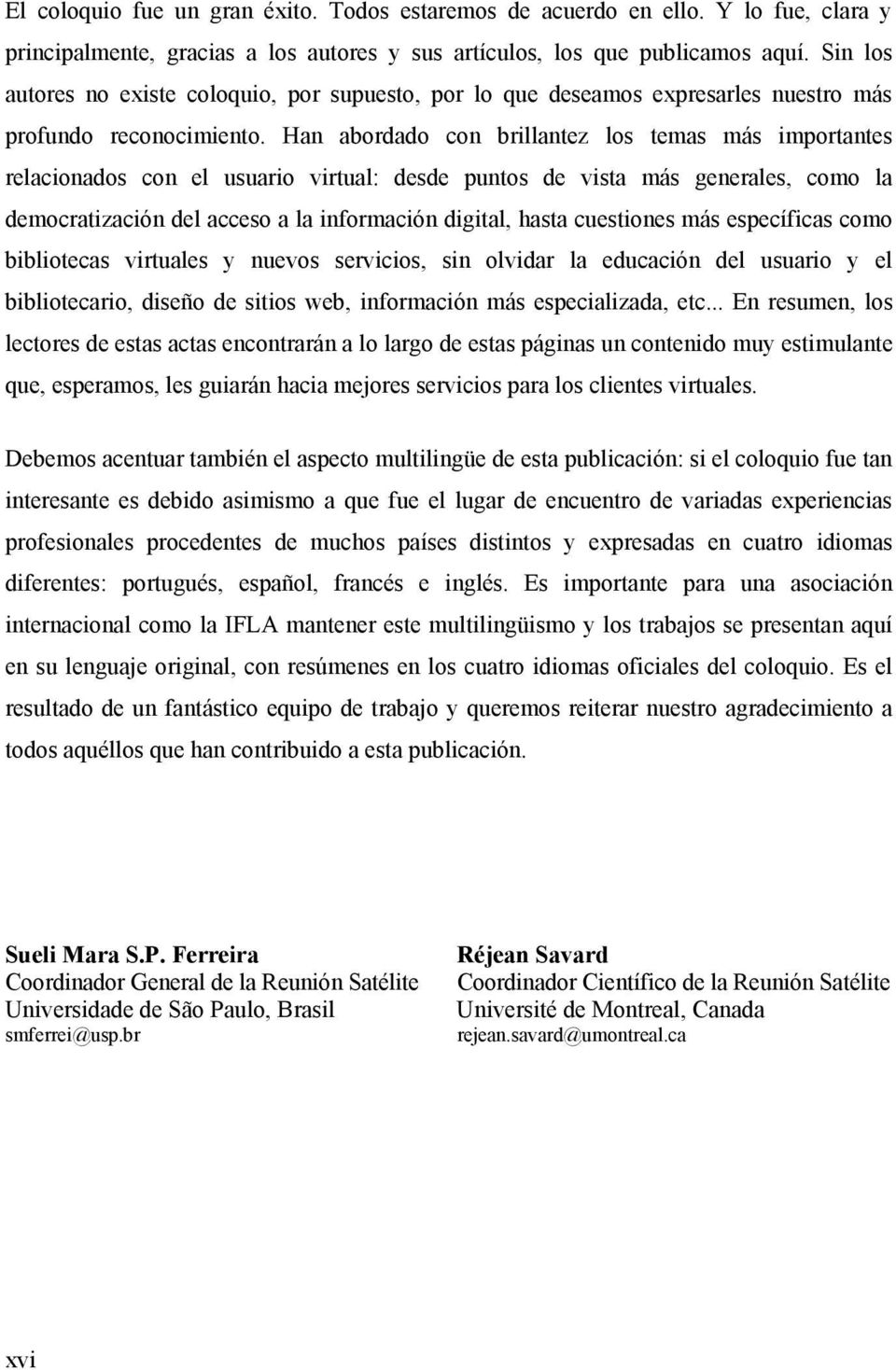 Han abordado con brillantez los temas más importantes relacionados con el usuario virtual: desde puntos de vista más generales, como la democratización del acceso a la información digital, hasta