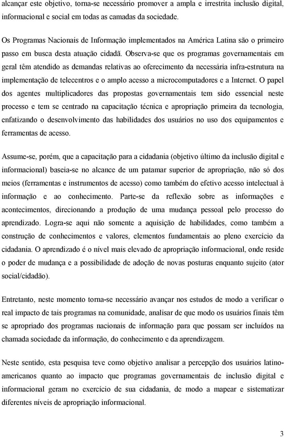 Observa-se que os programas governamentais em geral têm atendido as demandas relativas ao oferecimento da necessária infra-estrutura na implementação de telecentros e o amplo acesso a