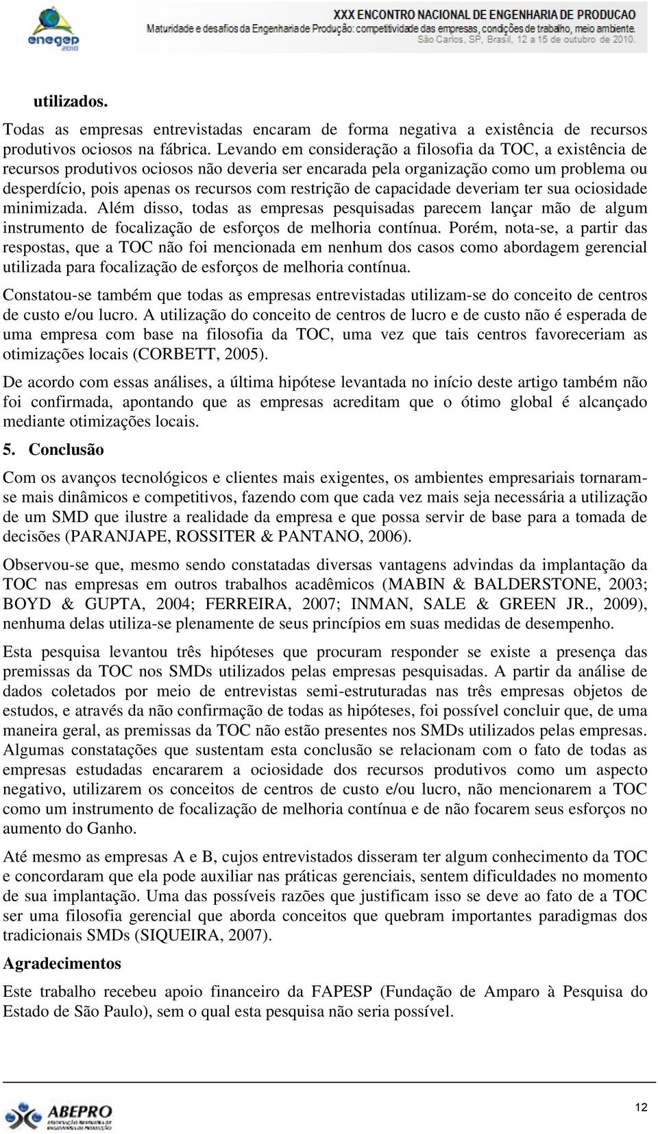 restrição de capacidade deveriam ter sua ociosidade minimizada. Além disso, todas as empresas pesquisadas parecem lançar mão de algum instrumento de focalização de esforços de melhoria contínua.