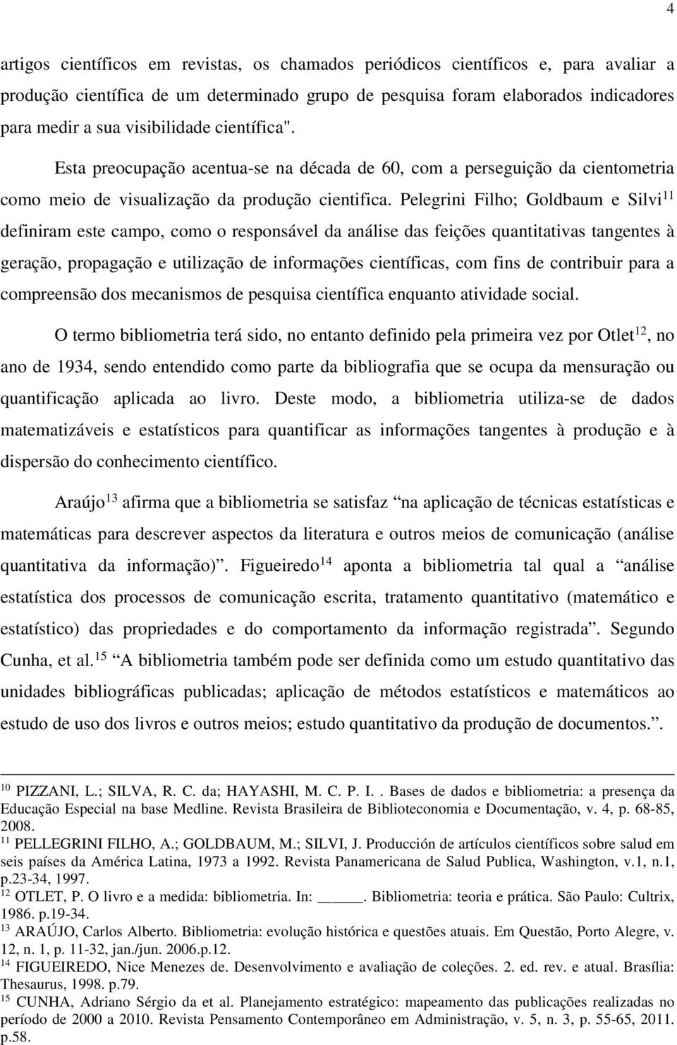 Pelegrini Filho; Goldbaum e Silvi 11 definiram este campo, como o responsável da análise das feições quantitativas tangentes à geração, propagação e utilização de informações científicas, com fins de