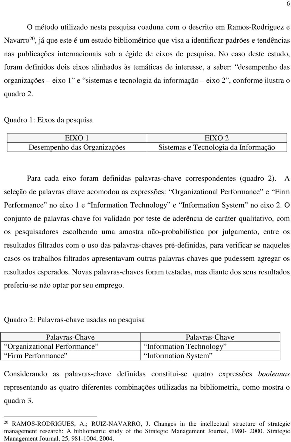 No caso deste estudo, foram definidos dois eixos alinhados às temáticas de interesse, a saber: desempenho das organizações eixo 1 e sistemas e tecnologia da informação eixo 2, conforme ilustra o