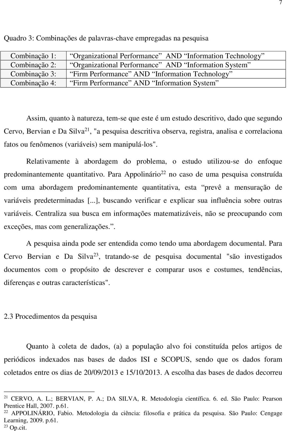 segundo Cervo, Bervian e Da Silva 21, "a pesquisa descritiva observa, registra, analisa e correlaciona fatos ou fenômenos (variáveis) sem manipulá-los".