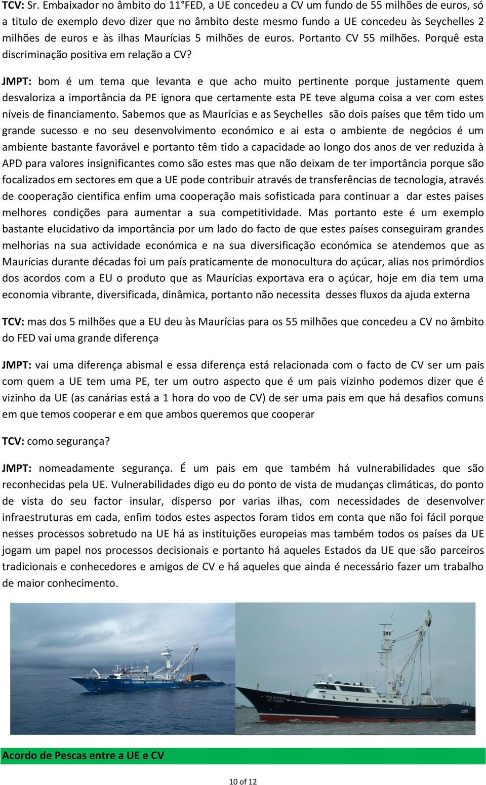 às ilhas Maurícias 5 milhões de euros. Portanto CV 55 milhões. Porquê esta discriminação positiva em relação a CV?