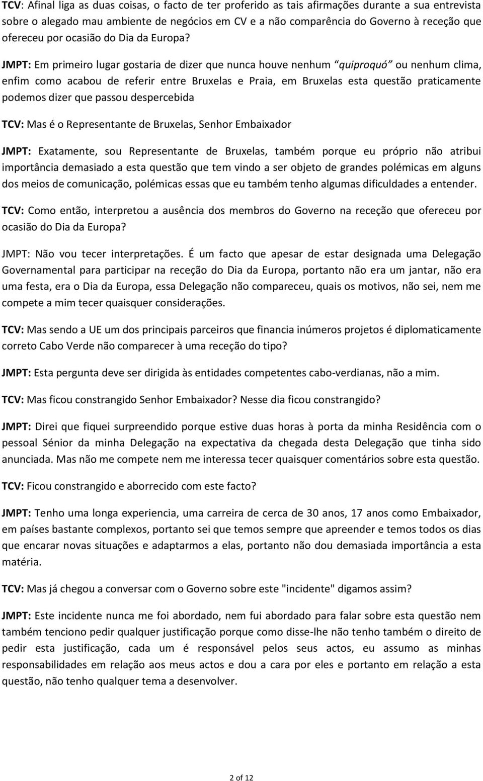 JMPT: Em primeiro lugar gostaria de dizer que nunca houve nenhum quiproquó ou nenhum clima, enfim como acabou de referir entre Bruxelas e Praia, em Bruxelas esta questão praticamente podemos dizer