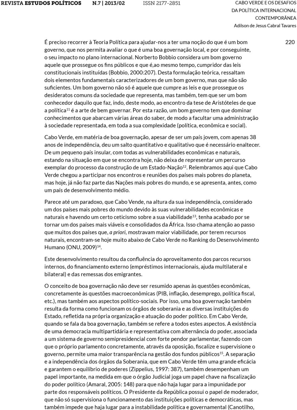 Desta formulação teórica, ressaltam dois elementos fundamentais caracterizadores de um bom governo, mas que não são suficientes.