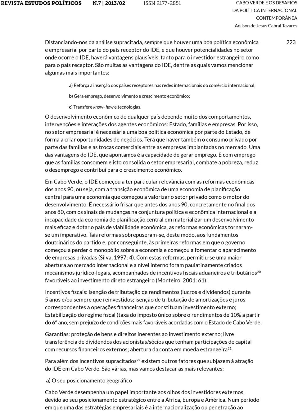 São muitas as vantagens do IDE, dentre as quais vamos mencionar algumas mais importantes: 223 a) Reforça a inserção dos países receptores nas redes internacionais do comércio internacional; b) Gera