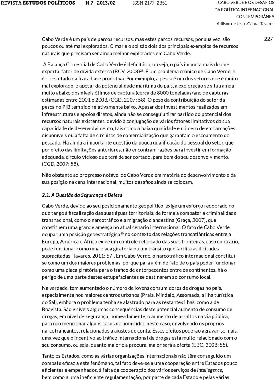 227 A Balança Comercial de Cabo Verde é deficitária, ou seja, o país importa mais do que exporta, fator de dívida externa (BCV, 2008) 29.